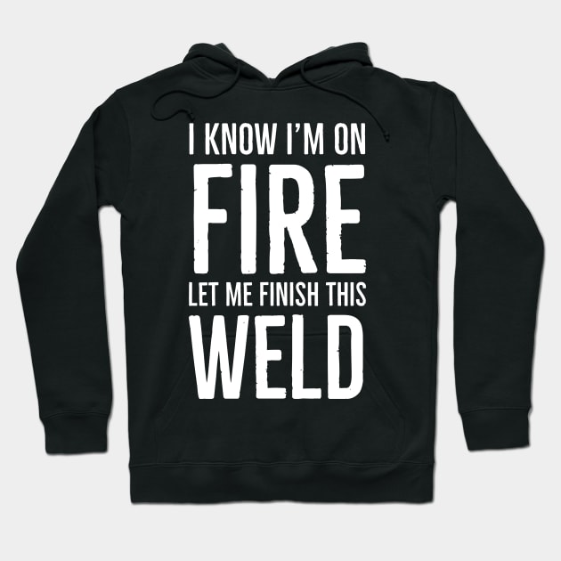 I Know I’m On Fire Let Me Finish This Weld Hoodie by evokearo